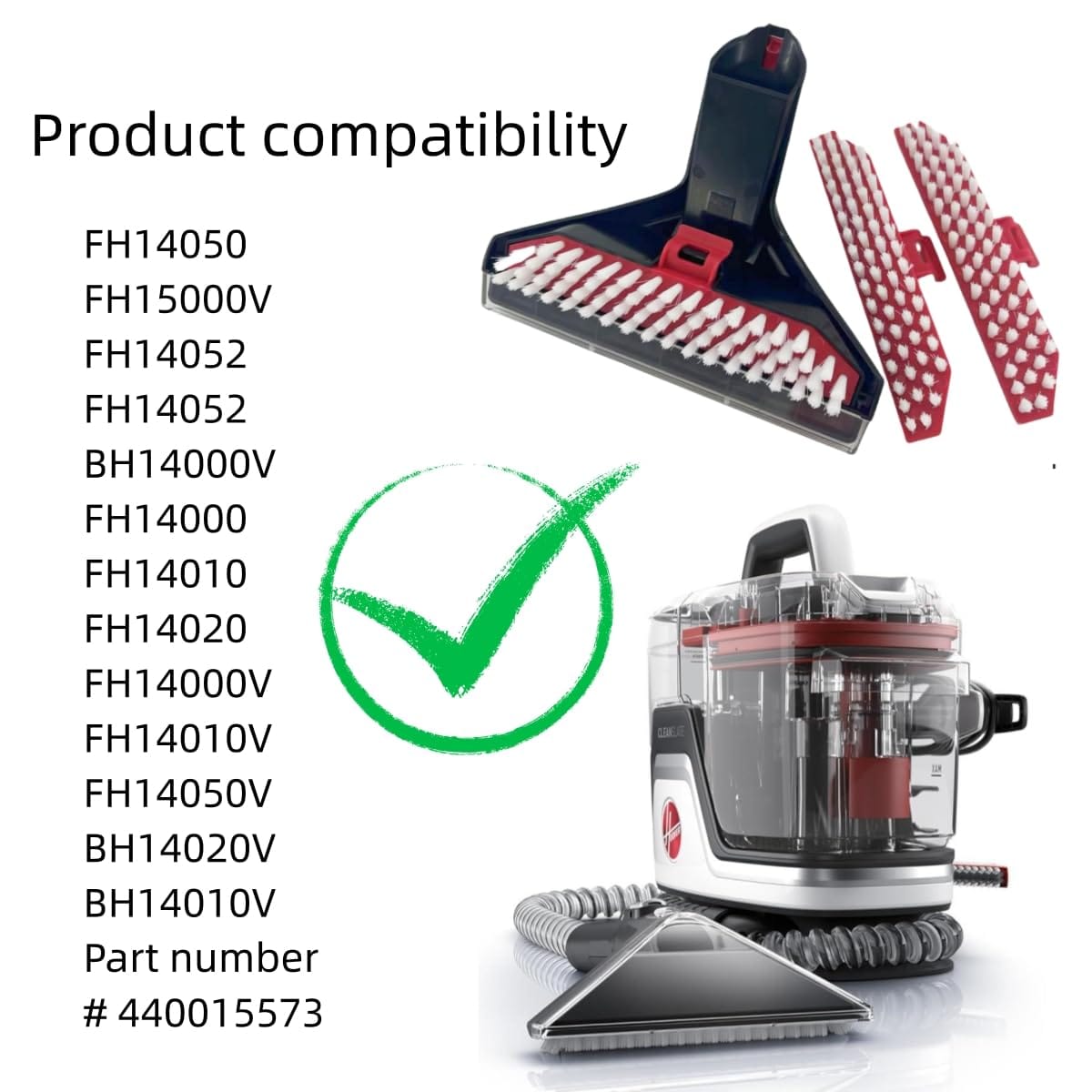 ** Replacement Parts Hoover Cordless Stick Vacuum Brush for FH14050 & FH15000V - Tough Stain Tool Attachments (1+2)

**DESCRIPTION:** 
Upgrade your Hoover CleanSlate Portable Machine with this high-quality replacement brush set compatible with models FH14050, FH15000V, FH14052, BH14000V, FH14000, FH14010, and FH14020. Made of durable materials with strong wear resistance, these attachments are designed to tackle tough stains on sofas, stairs, and carpets. The package includes a cleaning brush tool and two additional slippery brushes for versatile cleaning options.

These replacement parts are easy to install without the need for any tools - simply insert into the joint for a seamless setup. The transparent lid can be easily removed for cleaning and reattached after maintenance. Please note that this is not a Hoover OEM product, but it is designed for perfect compatibility with Hoover machines.

For any inquiries or issues, feel free to reach out to our customer service team. We guarantee a 30-day return warranty to ensure your satisfaction. Trust in our lightweight and efficient brush replacements to keep your vacuum performing at its best. - Review Image 2